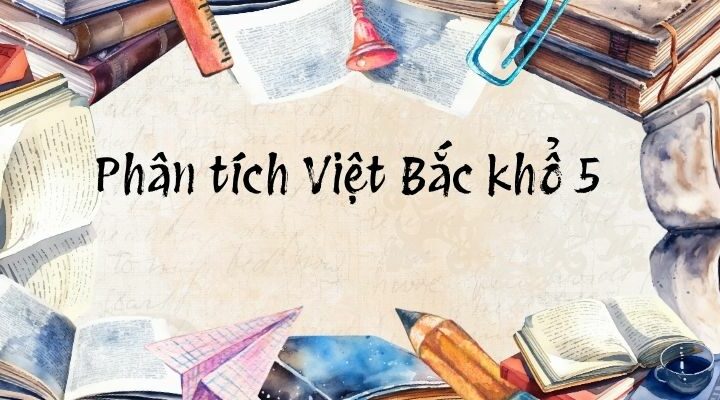 5+ Phân tích Việt Bắc khổ 5 (điểm cao)