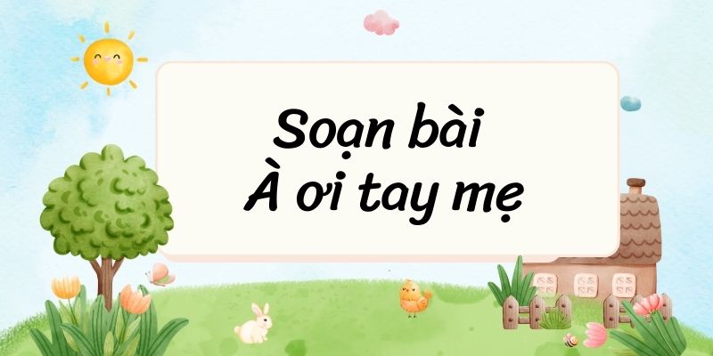 Soạn bài À ơi tay mẹ – Cánh diều