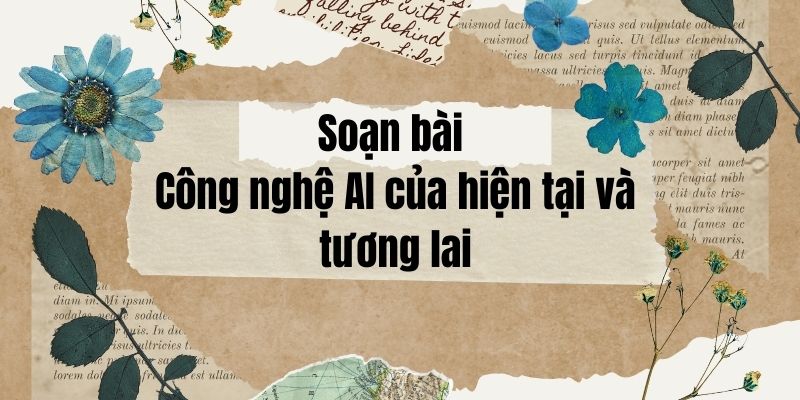 Soạn bài Công nghệ AI của hiện tại và tương lai – Chân trời sáng tạo