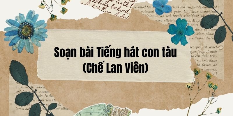 Soạn bài Tiếng hát con tàu (Chế Lan Viên)