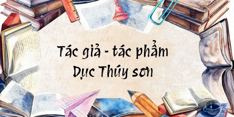 Tác giả – tác phẩm: Dục Thúy sơn – Ngữ văn lớp 10 Kết nối tri thức