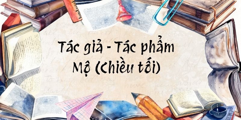 Tác giả – Tác phẩm: Mộ (Chiều tối) – Ngữ văn lớp 12 Kết nối tri thức