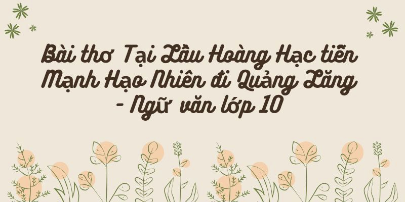 Bài thơ Tại Lầu Hoàng Hạc tiễn Mạnh Hạo Nhiên đi Quảng Lăng – Ngữ văn lớp 10