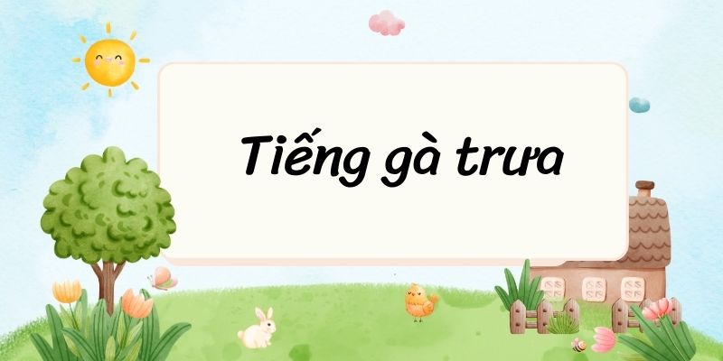 Tác giả – tác phẩm: Tiếng gà trưa – Ngữ văn lớp 7 Cánh diều