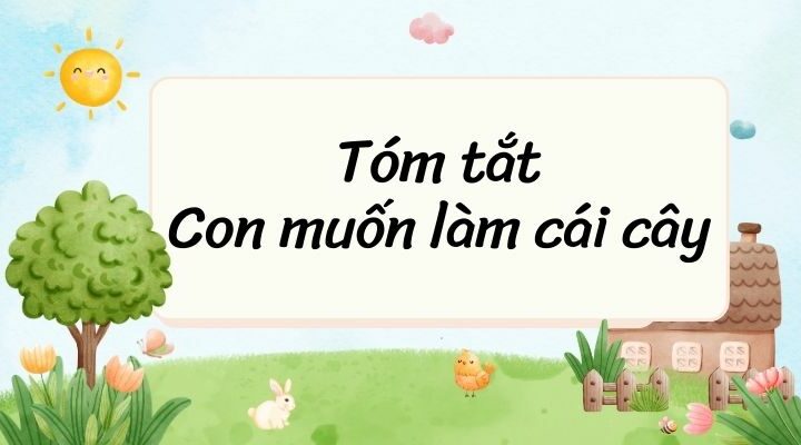 Tóm tắt Con muốn làm một cái cây – Ngữ văn lớp 6