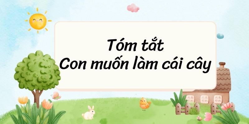 Tóm tắt Con muốn làm một cái cây – Ngữ văn lớp 6