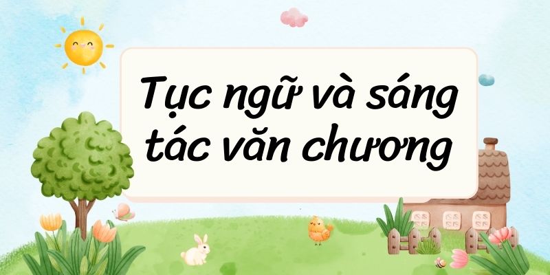 Tục ngữ và sáng tác văn chương – Ngữ văn lớp 7 Chân trời sáng tạo